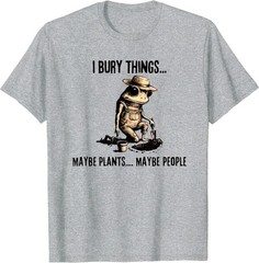 I Bury Things Maybe Plants Maybe People T-Shirt