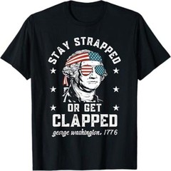 Stay Strapped Or Get Clapped George Washington 4th Of July T-Shirt, Funny George