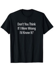 “Don’t You for THINK If I Were Wrong I’d Know It?” – T-Shirt, Men’s Cotton Tee ❀