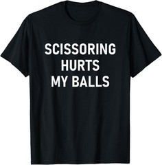 Scissoring Hurts My Balls, Funny, Jokes, Sarcastic T-Shirt