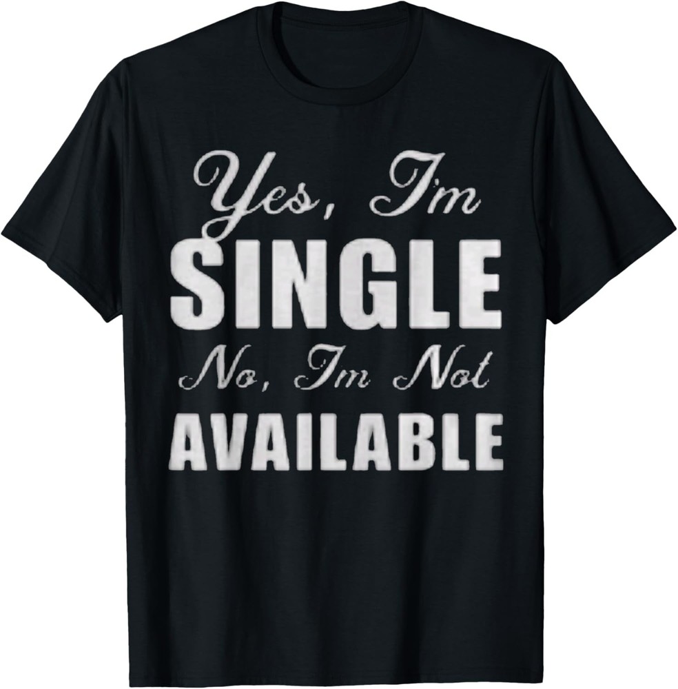 Yes I Am Single No I’m Not Available Funny Sarcastic Gift T-Shirt