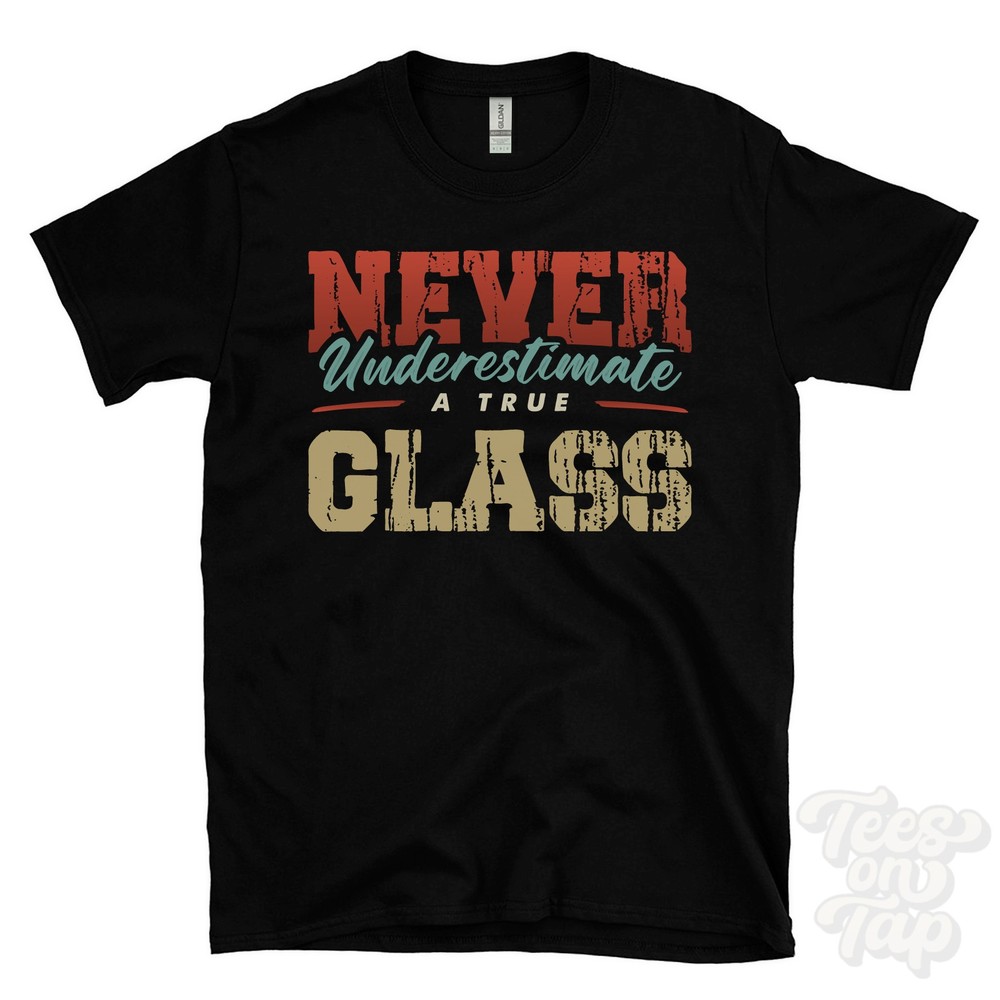 NEVER UNDERESTIMATE A TRUE GLASS T-SHIRT – Wear Your Name Proudly