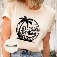 Retirement, Summer Outfit, It’s 5 O’clock Everywhere I’m Retired Natural T-Shirt