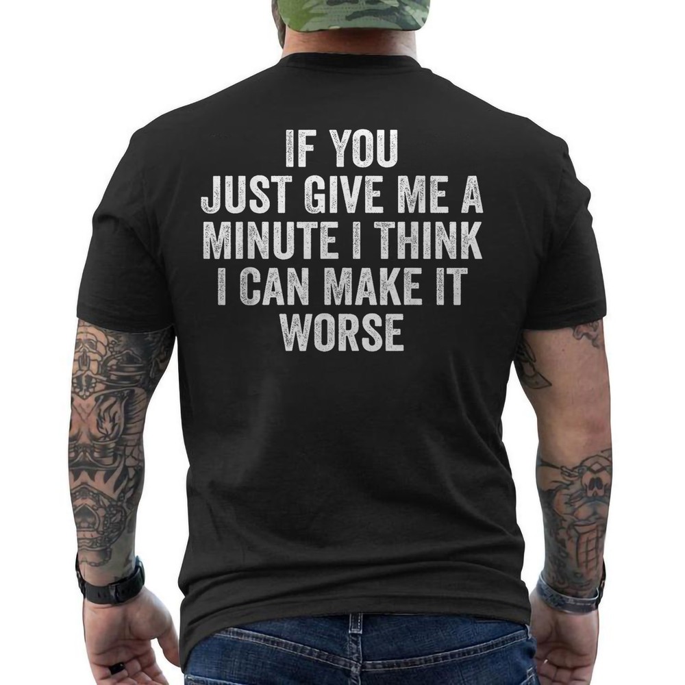 If You Just Give Me A Minute I Think I Can Make It Worse ON BACK T-Shirt