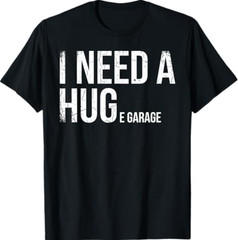 I Need A Huge Garage Funny Mechanic Car Enthusiast T-Shirt