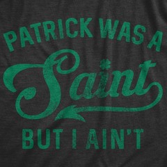 Mens Patrick Was A Saint Funny Shenanigans Saint Patricks Day St Patty irish Tee