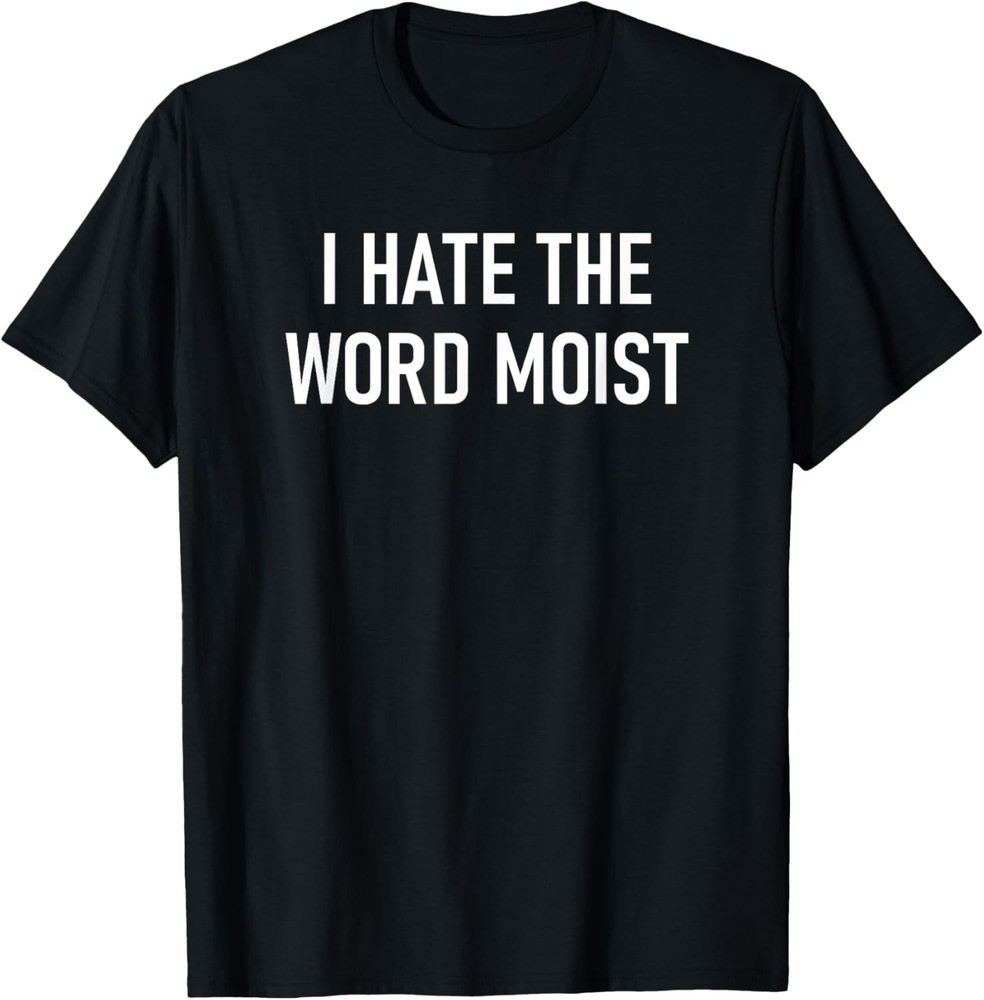 I Hate The Word Moist, Funny, Jokes, Sarcastic Sayings T-Shirt