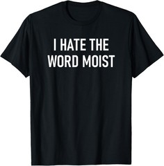 I Hate The Word Moist, Funny, Jokes, Sarcastic Sayings T-Shirt