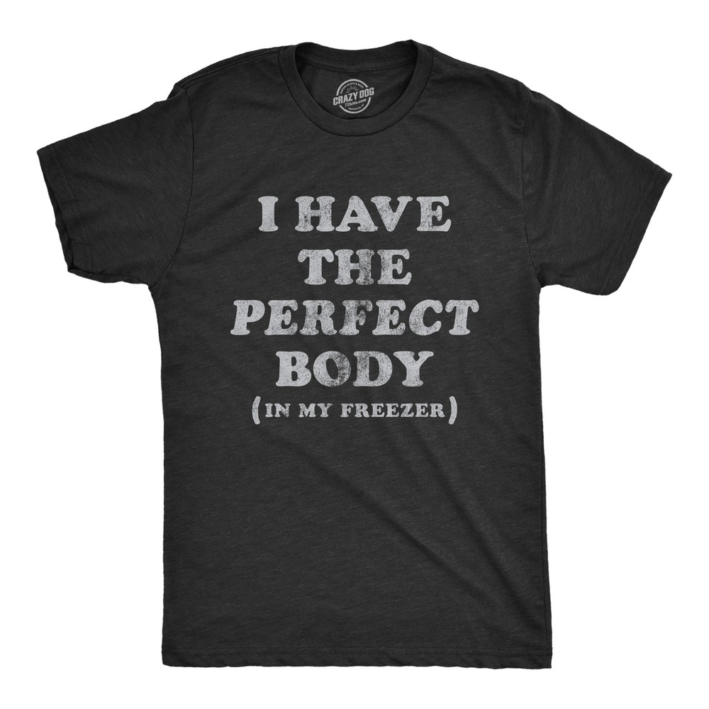 Mens I Have The Perfect Body In My Freezer T Shirt Funny Sarcastic True Crime