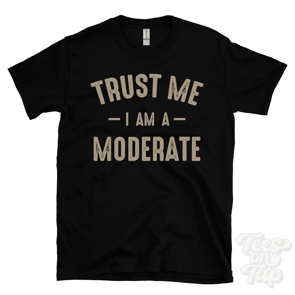 TRUST ME I AM A MODERATE T-SHIRT best funny awesome gift