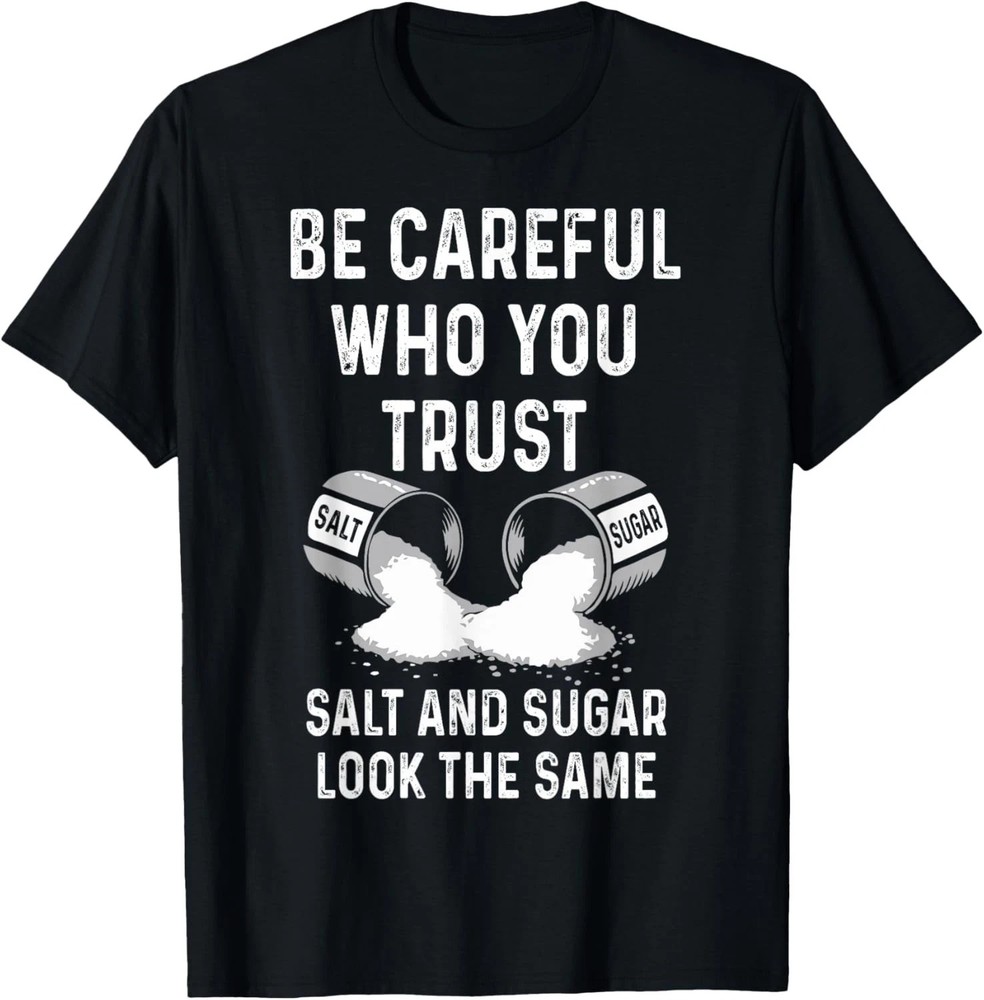 I Am Careful With Who I Trust Salt Sugar Look The Same Funny T-Shirt