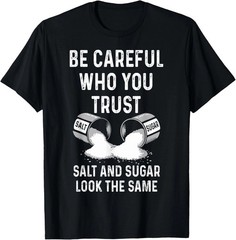 I Am Careful With Who I Trust Salt Sugar Look The Same Funny T-Shirt