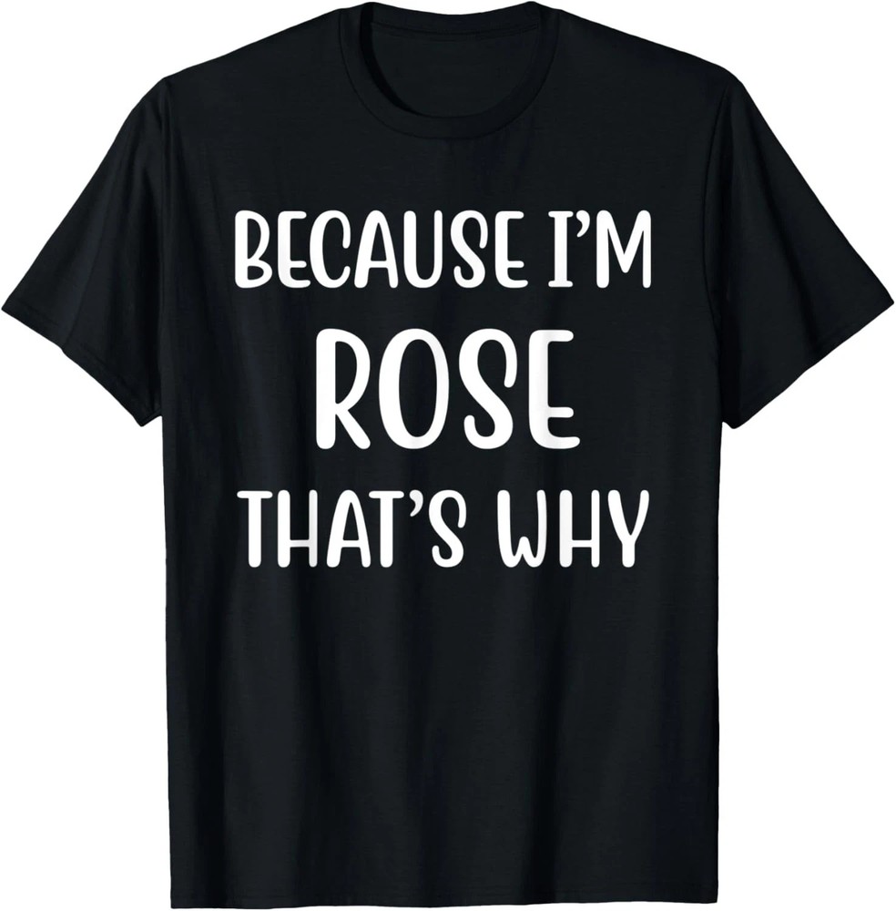 Because I’m Rose That’s Why Quote Size S – 5XL Gift For Friends
