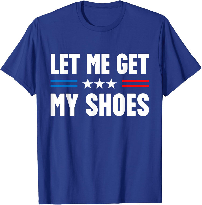 Funny Voting Election 2024 Trump Let Me Get My Shoes Unisex T-Shirt