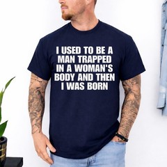 I Used to Be A Man Trapped in A Woman’s Body and Then I was T-Shirt