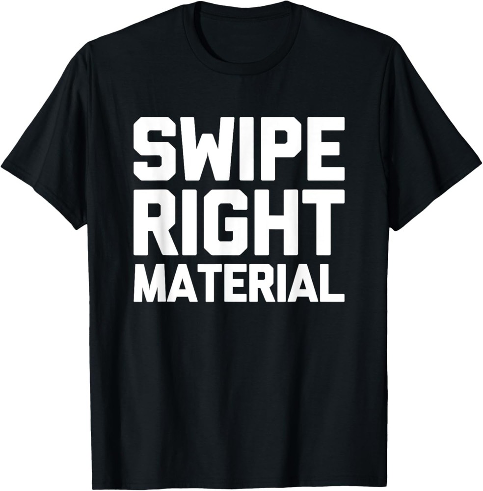 Swipe Right Material -Funny Saying Dating Apps Online Dating T-Shirt