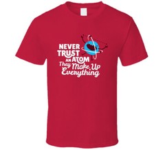 Never Trust An Atom They Make Up Everything T Shirt