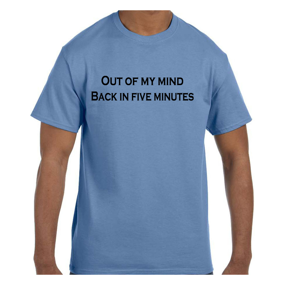 Funny Humor Tshirt Out of mind back in five minutes Short or Long Sleeve