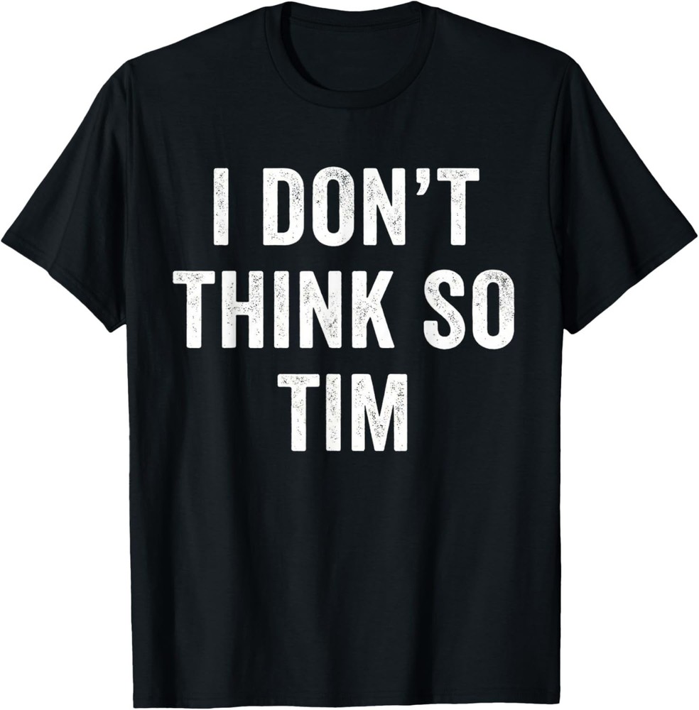 Funny I Don’t Think So Tim Funny Quote Tee Gift Unisex T-Shirt