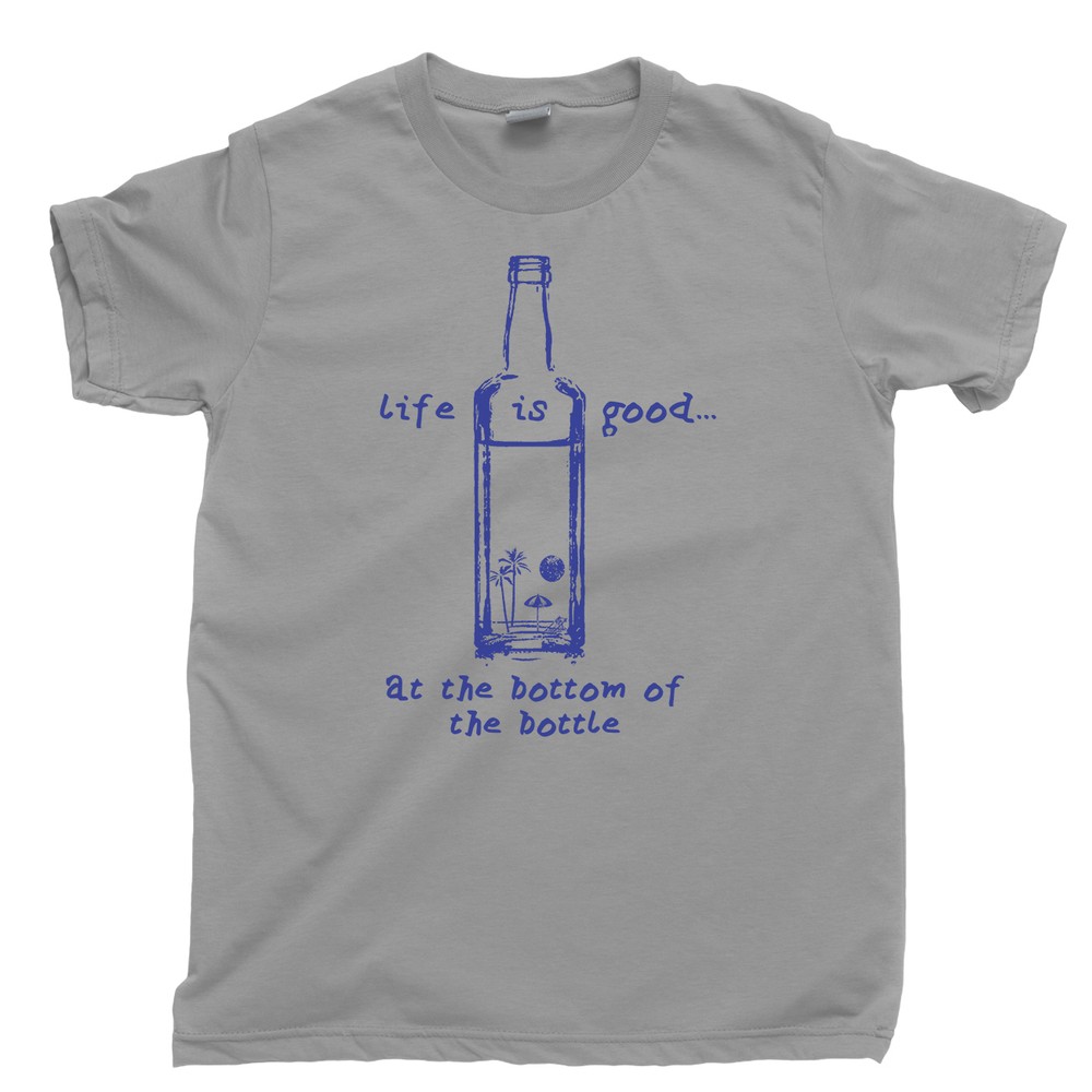 Life Is Good At The Bottom Of A Bottle Of Alcohol Liquor Tequila T Shirt Tee