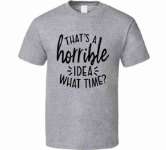 Thats A Horrible Idea What Time Funny T-Shirt Great Party Tee Unisex Gift TShirt