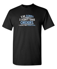 I’m Sorry I Don’t Take Orders. Sarcastic Humor Graphic Novelty Funny T Shirt