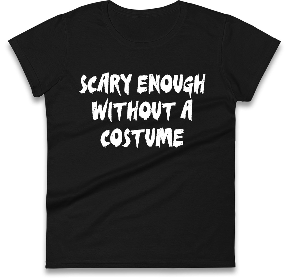 Funny Halloween Ladies T Shirt -Scary Enough Without A Costume,Spooky Humor Gift