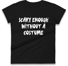 Funny Halloween Ladies T Shirt -Scary Enough Without A Costume,Spooky Humor Gift