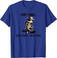 I Bury Things Maybe Plants Maybe People T-Shirt