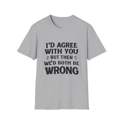 I’d Agree With You But Then We’d Both Be Wrong T-Shirt | Funny Quote Tee