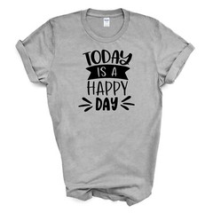 TODAY IS A HAPPY DAY T Shirt