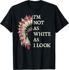 Im Not As White As I Look Native American Indian Day Unisex T-Shirt
