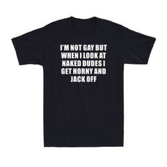 I’m Not Gay But When I Look At Naked Dudes I Get Horny Funny Joke Men’s T-Shirt