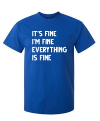 Fine Everything Fine Sarcastic Humor Graphic Super Soft Ring Spun Funny T Shirt