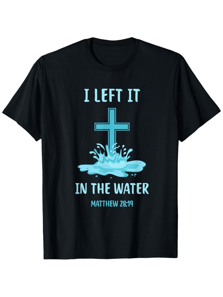 I Left It In The Water Matthew 28:19 Christian Baptism Cross Graphic T-Shirt