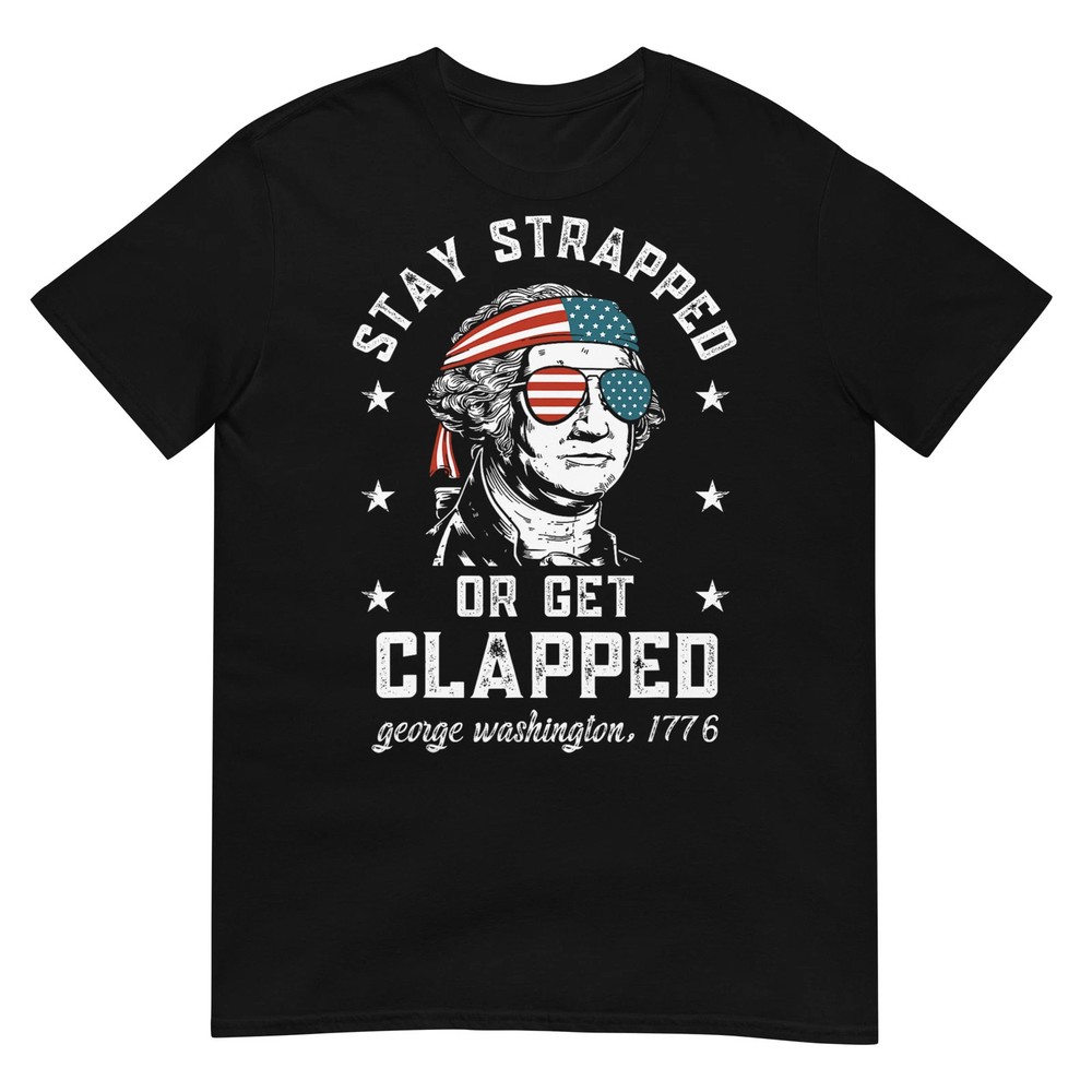 Stay Strapped Or Get Clapped, George Washington,4th Of July T-Shirt