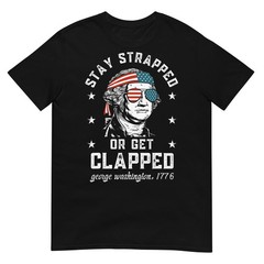 Stay Strapped Or Get Clapped, George Washington,4th Of July T-Shirt