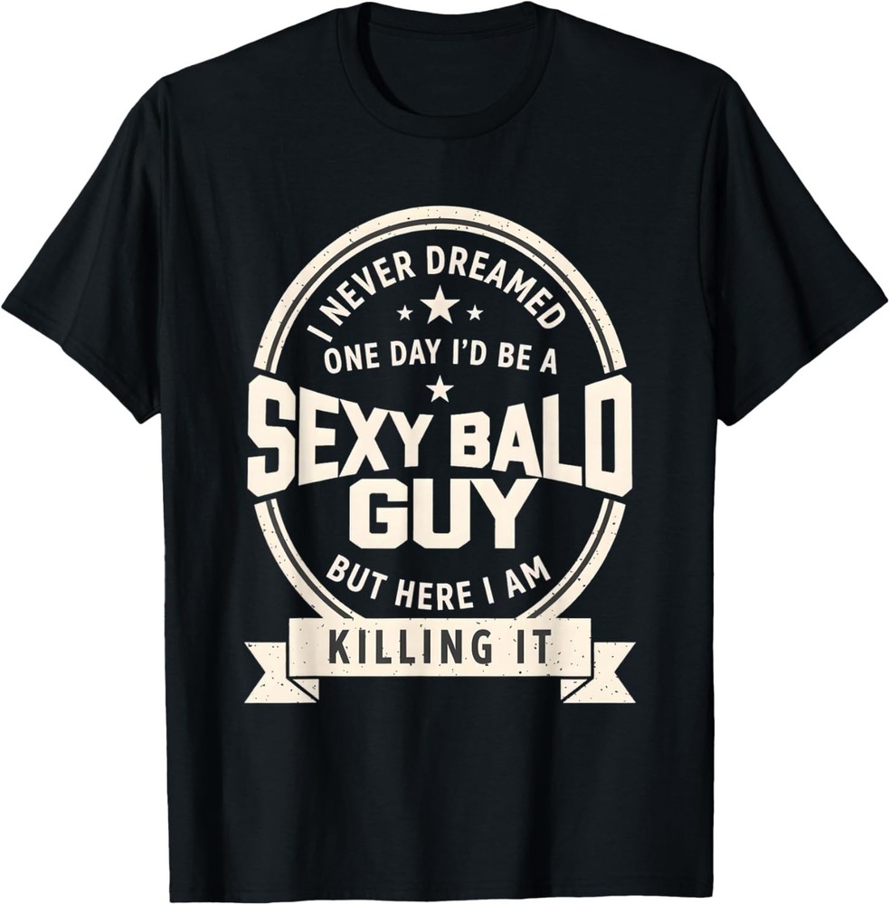 Never Dreamed Sexy Bald Guy Funny Dad Husband Grandpa Joke unisex T-Shirt