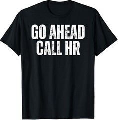 Funny Work Humor For Office Staff, Go Ahead Call HR T-Shirt