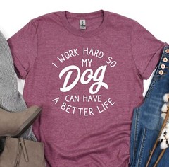 I Work Hard So My Dog Can Have A Better Life, Animal Lover Shirt, Dog Lover Gift