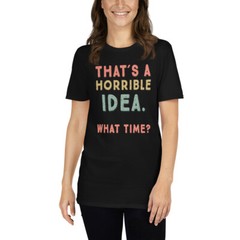 That’s A Horrible Idea. What Time? sarcastic, Short-Sleeve Unisex T-Shirt