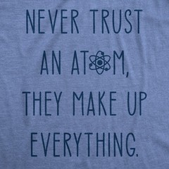Mens Never Trust An Atom They Make Everything Up T Shirt Funny Nerdy Science