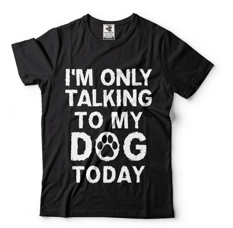 Funny Dog Dad T-Shirt – I’m Only Talking To My Dog Today