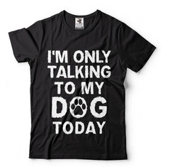 Funny Dog Dad T-Shirt – I’m Only Talking To My Dog Today