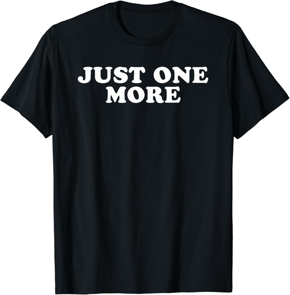 Just One More Tee Shirts Funny Gift Unisex T-Shirt