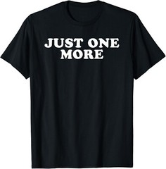 Just One More Tee Shirts Funny Gift Unisex T-Shirt