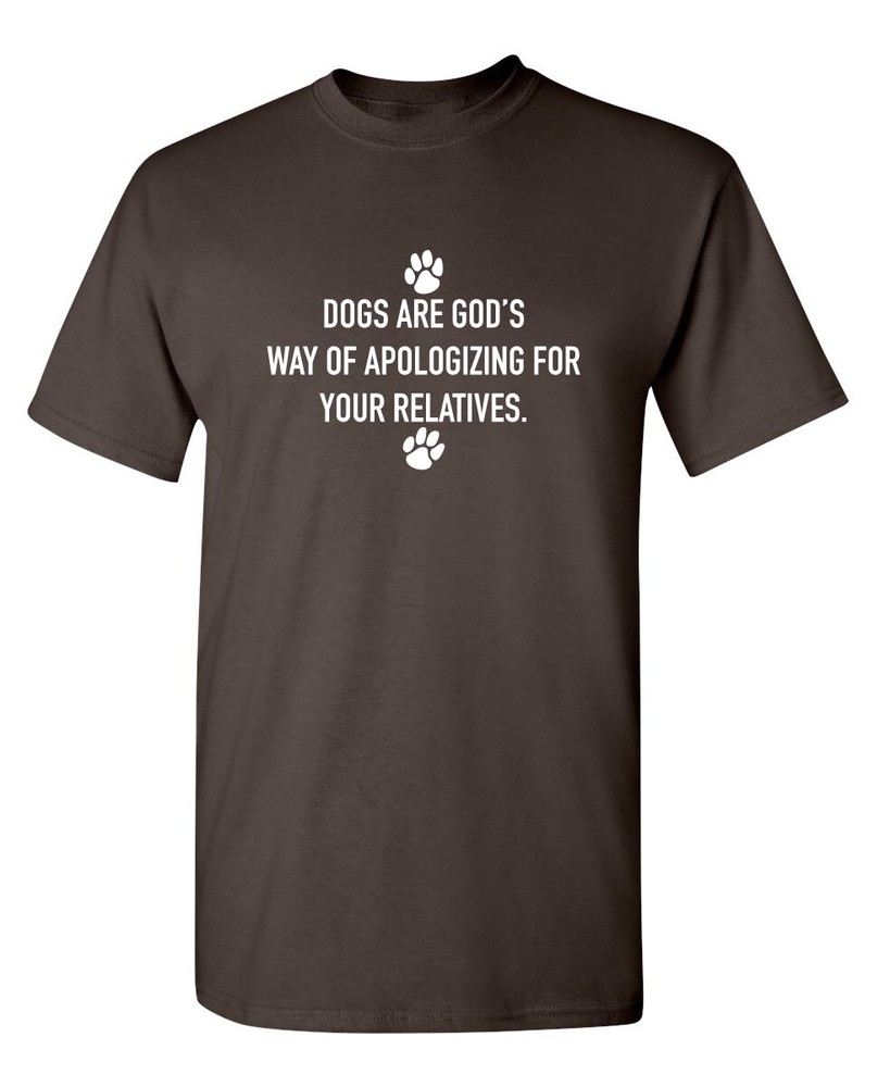 Dogs Are God’s Way Of Apologizing For Your Relatives Sarcastic Funny T-shirts