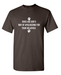 Dogs Are God’s Way Of Apologizing For Your Relatives Sarcastic Funny T-shirts