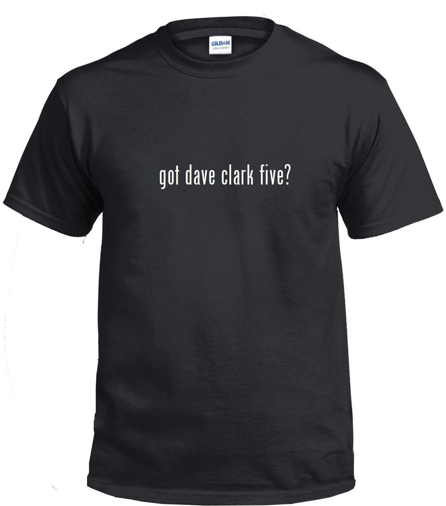 Got dave clark five ? Funny T-shirt Funny White Black Cotton Tee Shirt