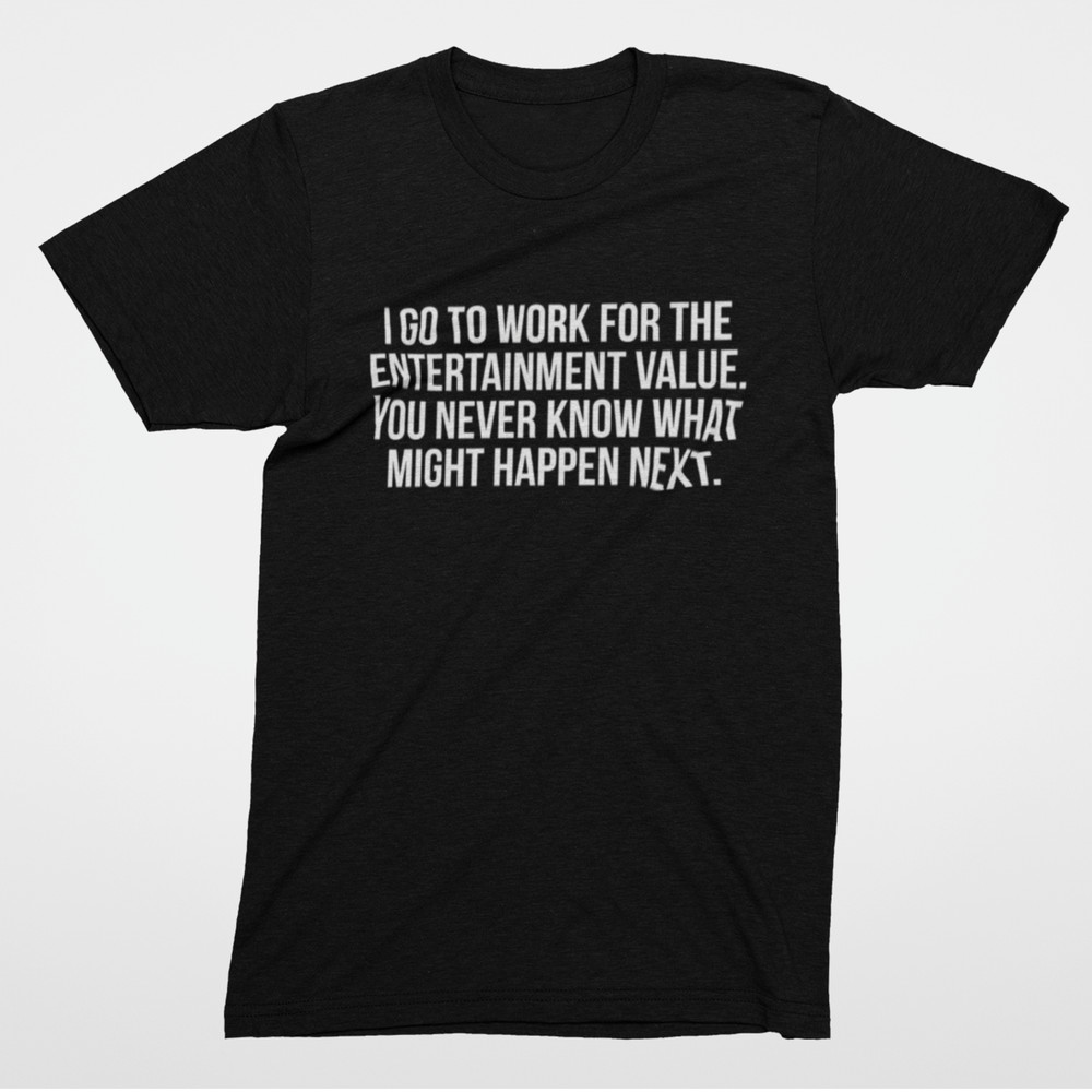 Sarcastic Office T Shirt I Go To Work For Entertainment Value